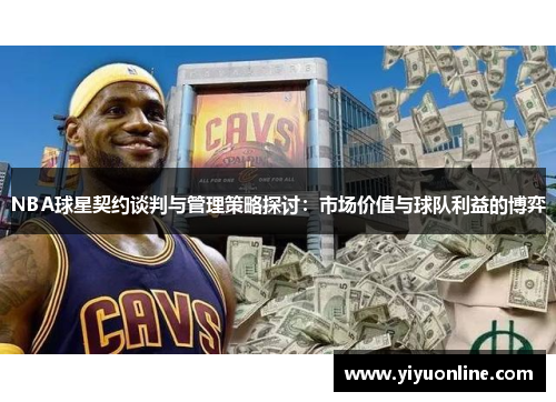 NBA球星契约谈判与管理策略探讨：市场价值与球队利益的博弈