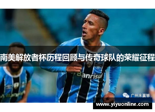 南美解放者杯历程回顾与传奇球队的荣耀征程
