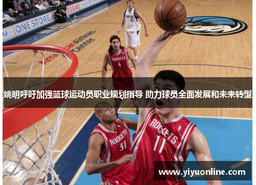 姚明呼吁加强篮球运动员职业规划指导 助力球员全面发展和未来转型