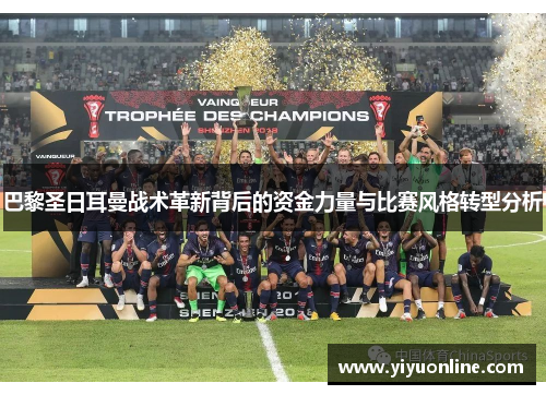 巴黎圣日耳曼战术革新背后的资金力量与比赛风格转型分析
