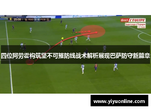 四位阿劳霍构筑坚不可摧防线战术解析展现巴萨防守新篇章