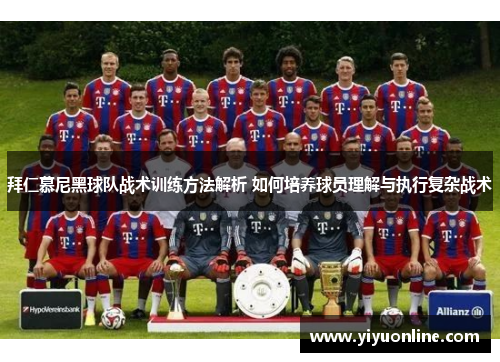 拜仁慕尼黑球队战术训练方法解析 如何培养球员理解与执行复杂战术