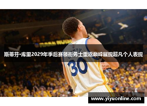斯蒂芬·库里2029年季后赛领衔勇士重返巅峰展现超凡个人表现
