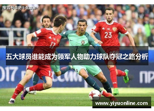 五大球员谁能成为领军人物助力球队夺冠之路分析