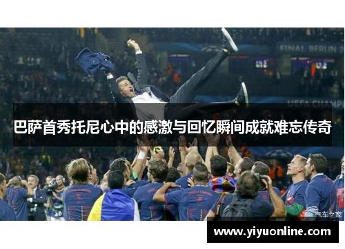 巴萨首秀托尼心中的感激与回忆瞬间成就难忘传奇