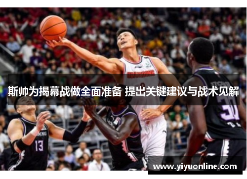 斯帅为揭幕战做全面准备 提出关键建议与战术见解