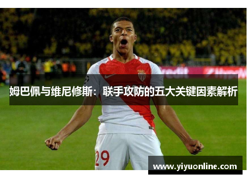姆巴佩与维尼修斯：联手攻防的五大关键因素解析