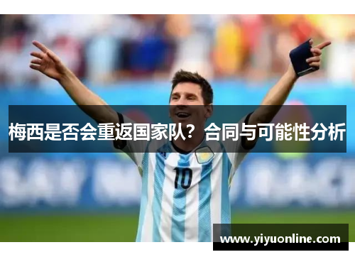 梅西是否会重返国家队？合同与可能性分析