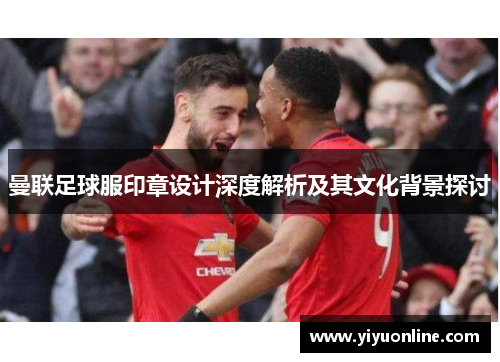 曼联足球服印章设计深度解析及其文化背景探讨
