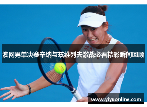 澳网男单决赛辛纳与兹维列夫激战必看精彩瞬间回顾