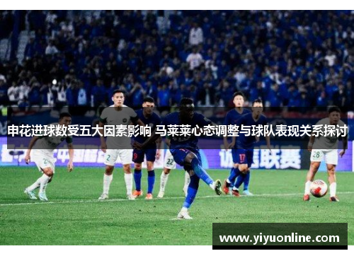 申花进球数受五大因素影响 马莱莱心态调整与球队表现关系探讨