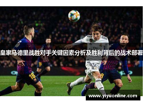 皇家马德里战胜对手关键因素分析及胜利背后的战术部署
