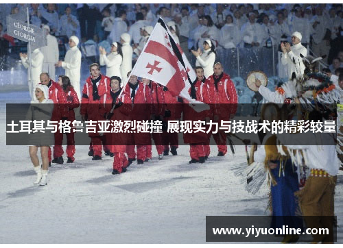 土耳其与格鲁吉亚激烈碰撞 展现实力与技战术的精彩较量