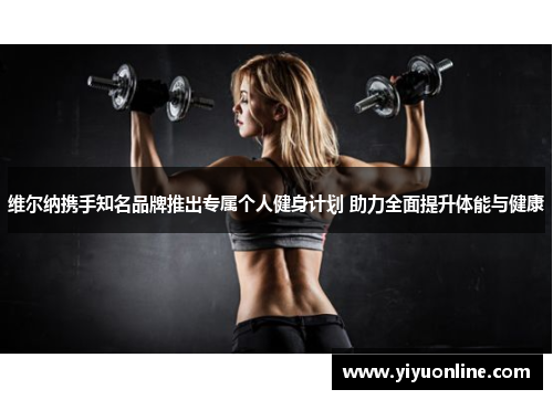 维尔纳携手知名品牌推出专属个人健身计划 助力全面提升体能与健康