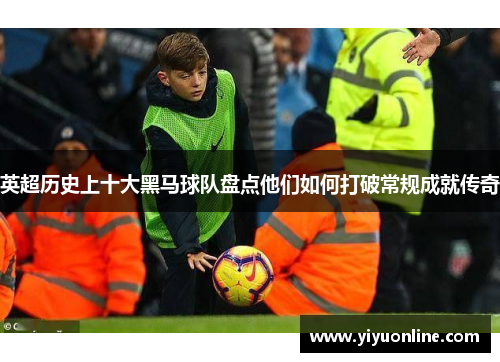 英超历史上十大黑马球队盘点他们如何打破常规成就传奇