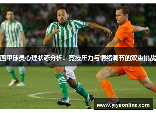 西甲球员心理状态分析:竞技压力与情绪调节的双重挑战 西甲球员心理状态分析:竞技压力与情绪调节的双重挑战