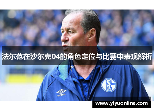 法尔范在沙尔克04的角色定位与比赛中表现解析