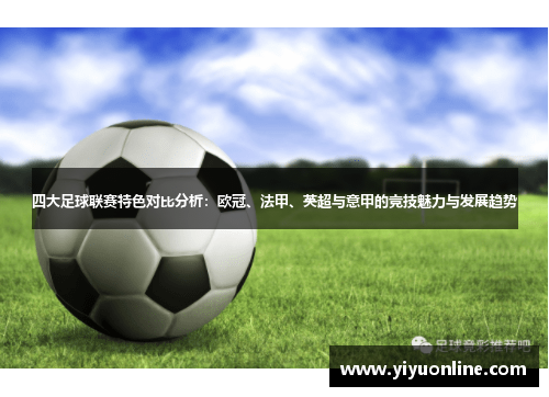 四大足球联赛特色对比分析:欧冠、法甲、英超与意甲的竞技魅力与发展趋势 四大足球联赛特色对比分析:欧冠、法甲、英超与意甲的竞技魅力与发展趋势