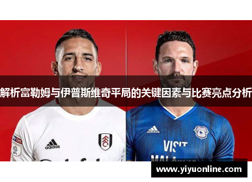 解析富勒姆与伊普斯维奇平局的关键因素与比赛亮点分析 解析富勒姆与伊普斯维奇平局的关键因素与比赛亮点分析