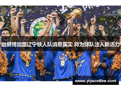 赵健博加盟辽宁铁人队消息属实 将为球队注入新活力 赵健博加盟辽宁铁人队消息属实 将为球队注入新活力