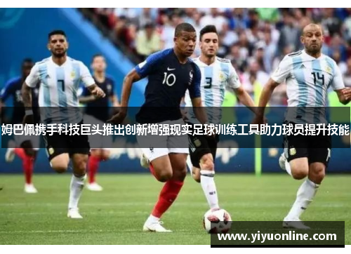 姆巴佩携手科技巨头推出创新增强现实足球训练工具助力球员提升技能
