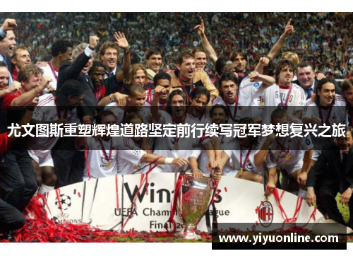 尤文图斯重塑辉煌道路坚定前行续写冠军梦想复兴之旅