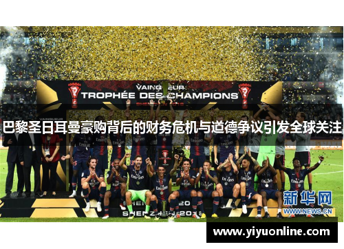 巴黎圣日耳曼豪购背后的财务危机与道德争议引发全球关注