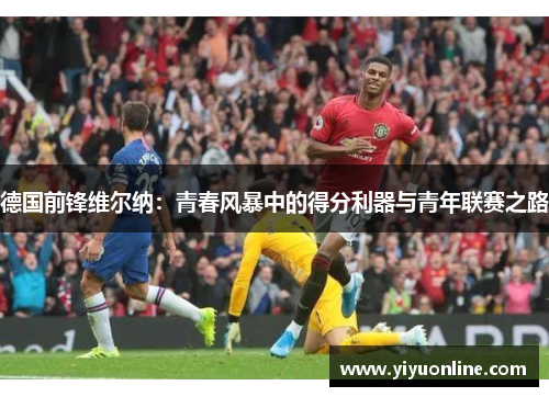 德国前锋维尔纳：青春风暴中的得分利器与青年联赛之路