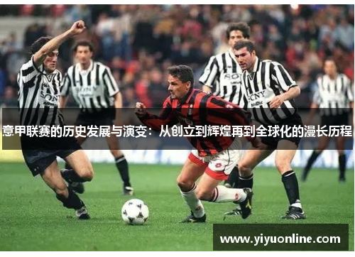 意甲联赛的历史发展与演变：从创立到辉煌再到全球化的漫长历程