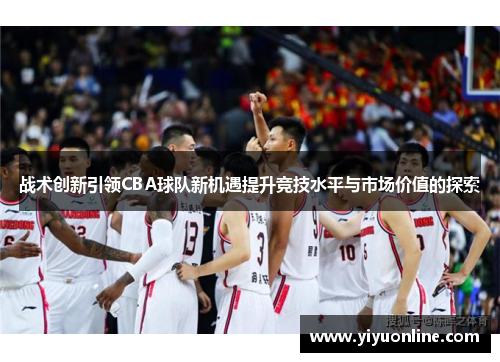 战术创新引领CBA球队新机遇提升竞技水平与市场价值的探索