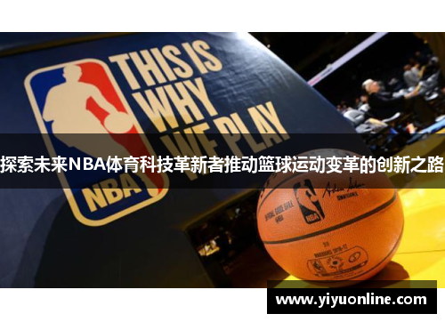 探索未来NBA体育科技革新者推动篮球运动变革的创新之路 探索未来NBA体育科技革新者推动篮球运动变革的创新之路