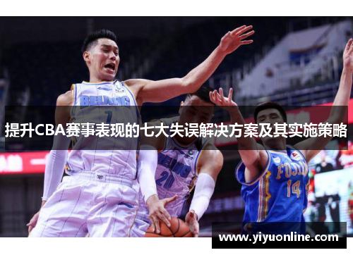 提升CBA赛事表现的七大失误解决方案及其实施策略 提升CBA赛事表现的七大失误解决方案及其实施策略