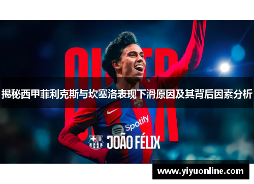 揭秘西甲菲利克斯与坎塞洛表现下滑原因及其背后因素分析 揭秘西甲菲利克斯与坎塞洛表现下滑原因及其背后因素分析