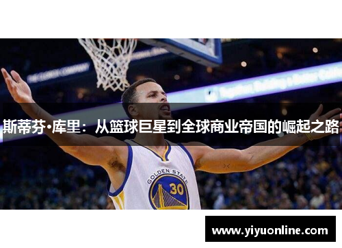 斯蒂芬·库里:从篮球巨星到全球商业帝国的崛起之路 斯蒂芬·库里:从篮球巨星到全球商业帝国的崛起之路