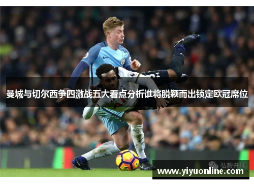 曼城与切尔西争四激战五大看点分析谁将脱颖而出锁定欧冠席位