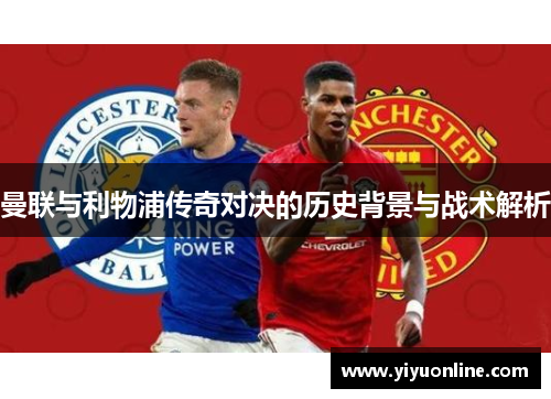 曼联与利物浦传奇对决的历史背景与战术解析