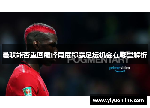 曼联能否重回巅峰再度称霸足坛机会在哪里解析