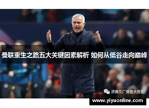 曼联重生之路五大关键因素解析 如何从低谷走向巅峰