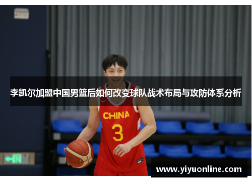 李凯尔加盟中国男篮后如何改变球队战术布局与攻防体系分析