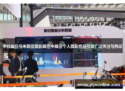 李梓嘉在马来西亚摄影展览中展示个人摄影作品引发广泛关注与热议