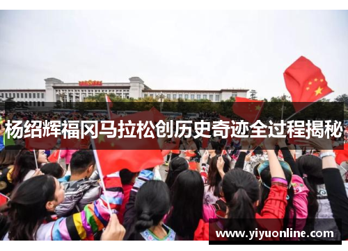 杨绍辉福冈马拉松创历史奇迹全过程揭秘