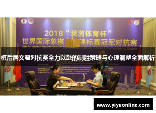 棋后居文君对抗赛全力以赴的制胜策略与心理调整全面解析